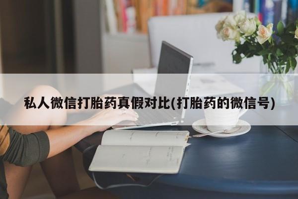 哪里有打胎药购买私人微信打胎药真假对比(打胎药的微信号)