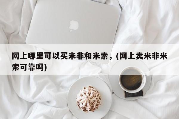 哪里有打胎药购买网上哪里可以买米非和米索，(网上卖米非米索可靠吗)
