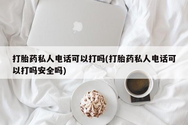 哪里有打胎药购买打胎药私人电话可以打吗(打胎药私人电话可以打吗安全吗)