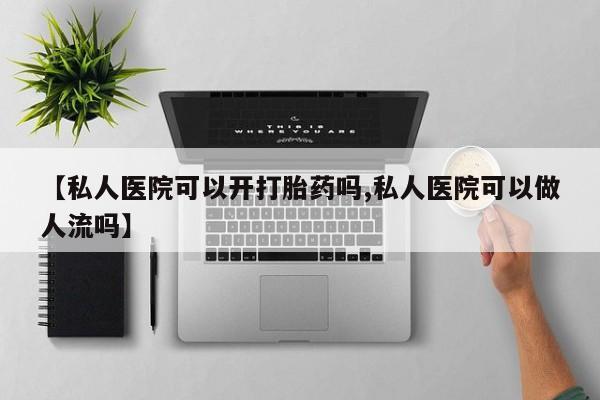 哪里有打胎药购买【私人医院可以开打胎药吗,私人医院可以做人流吗】