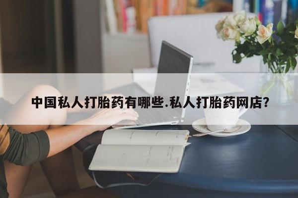 哪里有打胎药购买中国私人打胎药有哪些.私人打胎药网店？