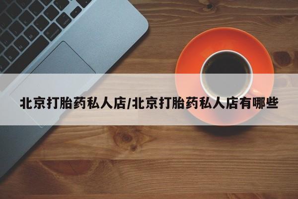 哪里有打胎药购买北京打胎药私人店/北京打胎药私人店有哪些