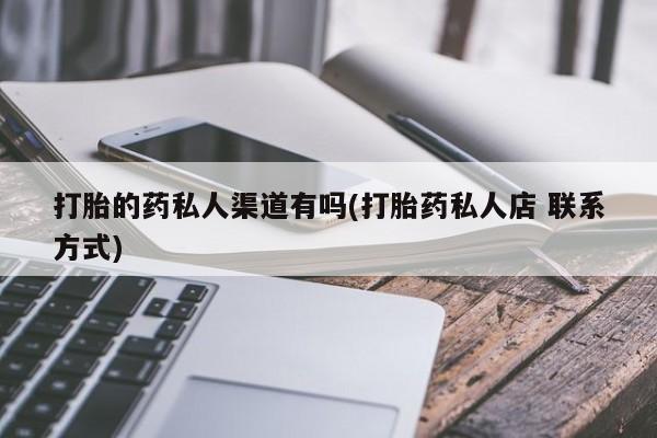 哪里有打胎药购买打胎的药私人渠道有吗(打胎药私人店 联系方式)