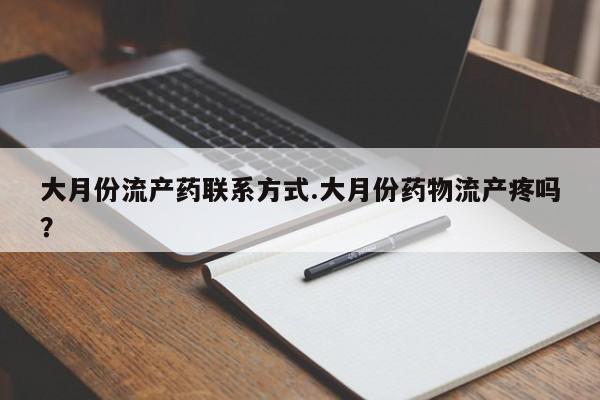 哪里有打胎药购买大月份流产药联系方式.大月份药物流产疼吗？