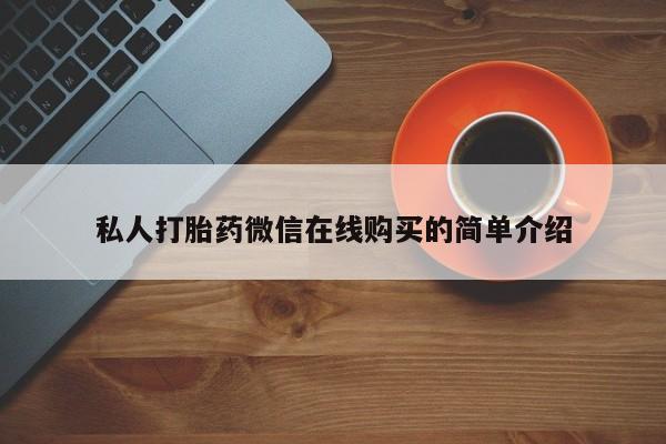 哪里有打胎药购买私人打胎药微信在线购买的简单介绍