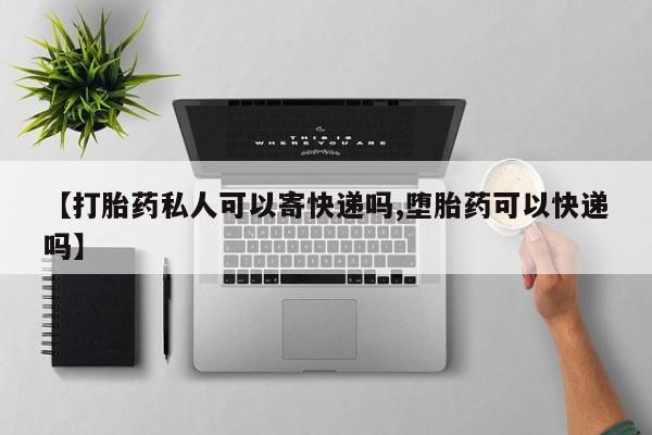 哪里有打胎药购买【打胎药私人可以寄快递吗,堕胎药可以快递吗】