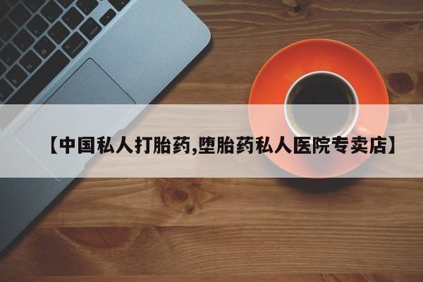 哪里有打胎药购买【中国私人打胎药,堕胎药私人医院专卖店】