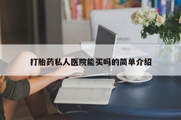 哪里有打胎药购买打胎药私人医院能买吗的简单介绍