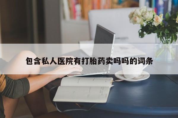 哪里有打胎药购买包含私人医院有打胎药卖吗吗的词条