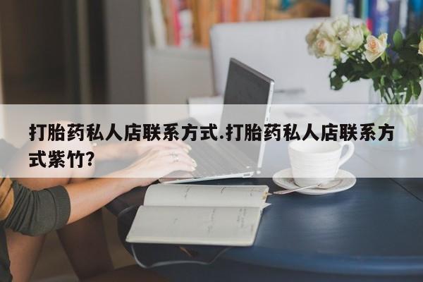 哪里有打胎药购买打胎药私人店联系方式.打胎药私人店联系方式紫竹？
