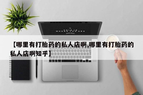 哪里有打胎药购买【哪里有打胎药的私人店啊,哪里有打胎药的私人店啊知乎】
