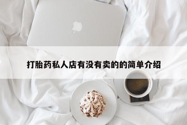 哪里有打胎药购买打胎药私人店有没有卖的的简单介绍