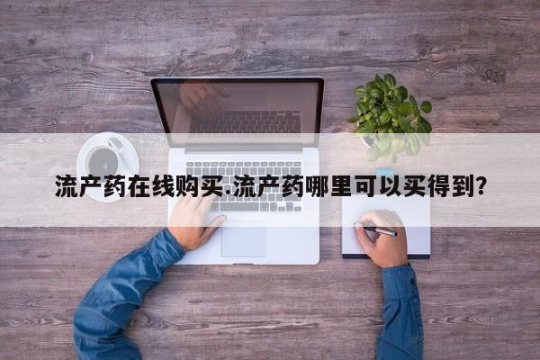 哪里有打胎药购买流产药在线购买.流产药哪里可以买得到？
