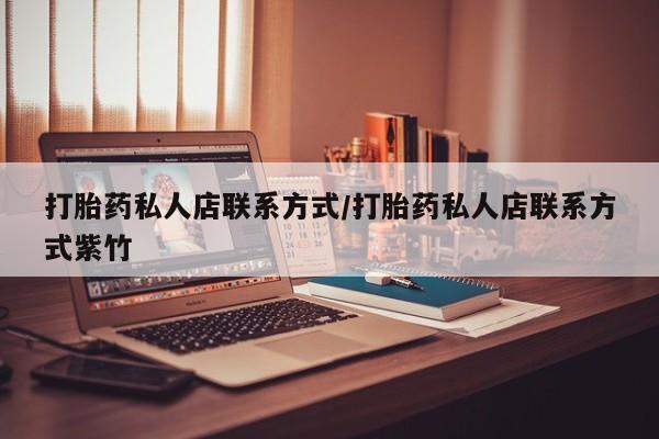 哪里有打胎药购买打胎药私人店联系方式/打胎药私人店联系方式紫竹