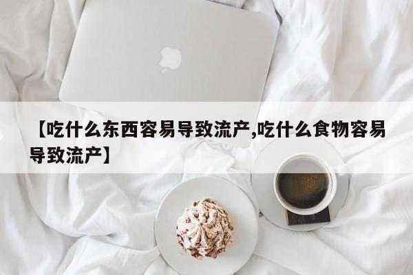 哪里有打胎药购买【吃什么东西容易导致流产,吃什么食物容易导致流产】