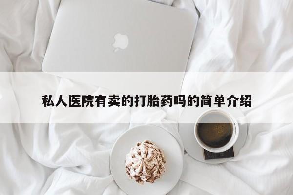 哪里有打胎药购买私人医院有卖的打胎药吗的简单介绍