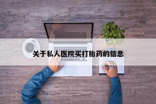 哪里有打胎药购买关于私人医院买打胎药的信息