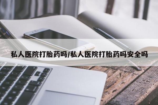 哪里有打胎药购买私人医院打胎药吗/私人医院打胎药吗安全吗