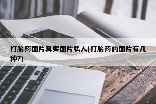 哪里有打胎药购买打胎药图片真实图片私人(打胎药的图片有几种?)