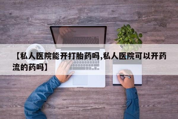 哪里有打胎药购买【私人医院能开打胎药吗,私人医院可以开药流的药吗】