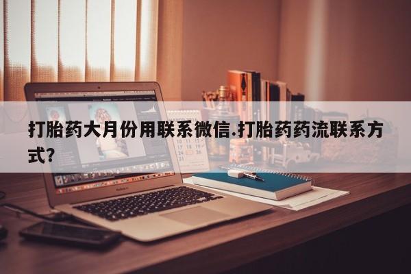 哪里有打胎药购买打胎药大月份用联系微信.打胎药药流联系方式？
