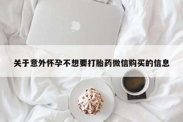 哪里有打胎药购买关于意外怀孕不想要打胎药微信购买的信息
