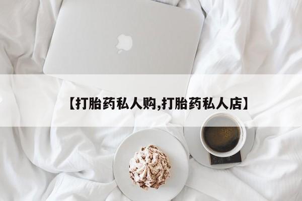 哪里有打胎药购买【打胎药私人购,打胎药私人店】