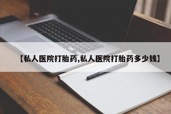 哪里有打胎药购买【私人医院打胎药,私人医院打胎药多少钱】