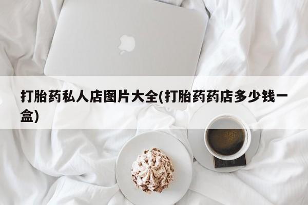 哪里有打胎药购买打胎药私人店图片大全(打胎药药店多少钱一盒)