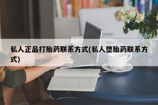 哪里有打胎药购买私人正品打胎药联系方式(私人堕胎药联系方式)